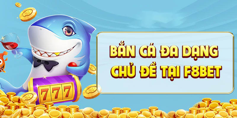 Đa dạng trò chơi nổi bật tại bắn cá f8bet